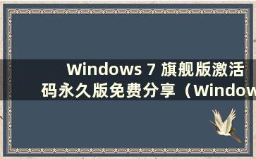 Windows 7 旗舰版激活码永久版免费分享（Windows 7 旗舰版激活码免费2021）